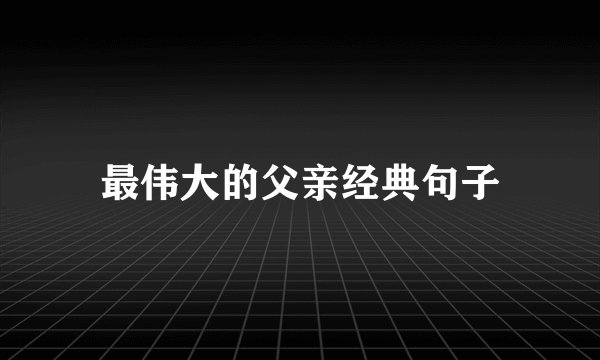 最伟大的父亲经典句子