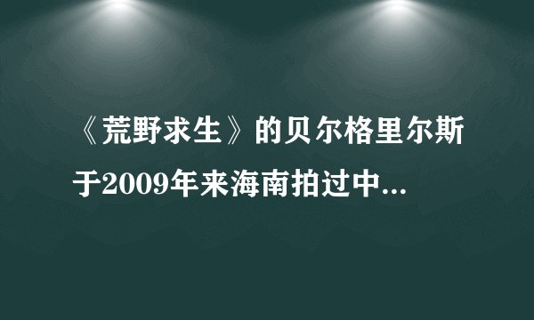 《荒野求生》的贝尔格里尔斯于2009年来海南拍过中国专辑，哪位高人知道他是在海南的哪个县什么地方探险的？