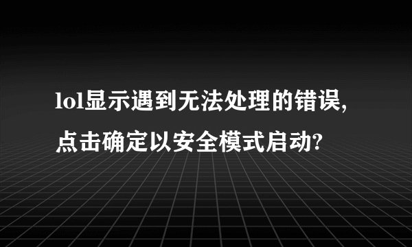 lol显示遇到无法处理的错误,点击确定以安全模式启动?