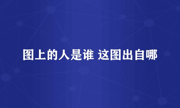 图上的人是谁 这图出自哪