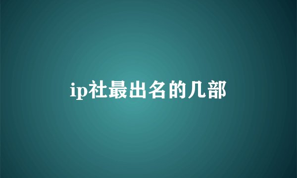 ip社最出名的几部