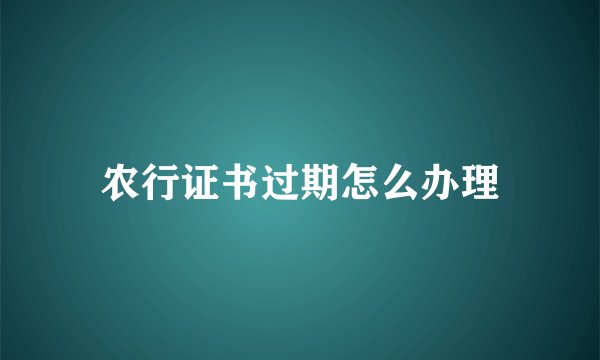 农行证书过期怎么办理