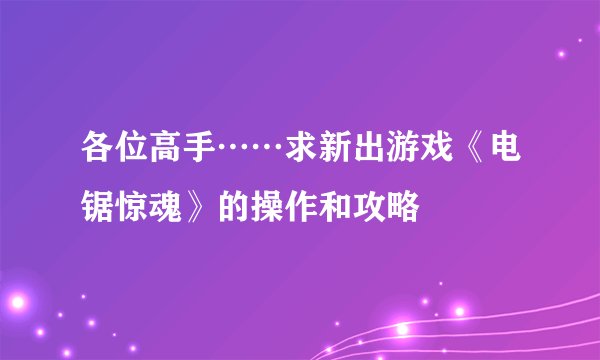 各位高手……求新出游戏《电锯惊魂》的操作和攻略