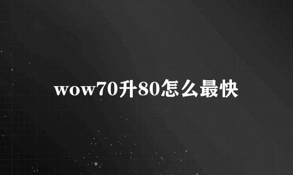 wow70升80怎么最快
