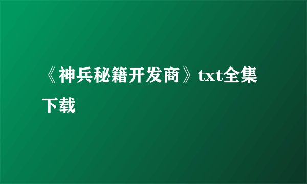 《神兵秘籍开发商》txt全集下载