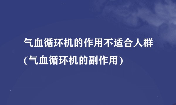 气血循环机的作用不适合人群(气血循环机的副作用)