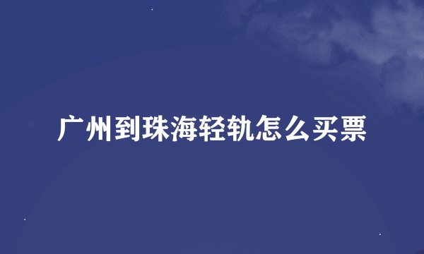 广州到珠海轻轨怎么买票