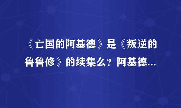 《亡国的阿基德》是《叛逆的鲁鲁修》的续集么？阿基德是鲁鲁修？蕾拉是CC？