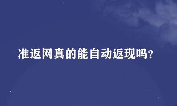 准返网真的能自动返现吗？