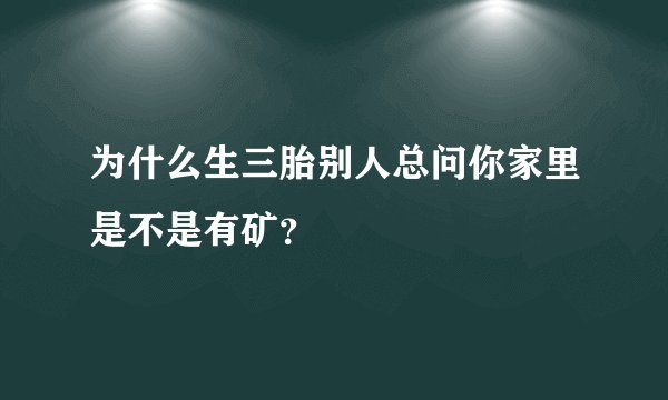 为什么生三胎别人总问你家里是不是有矿？