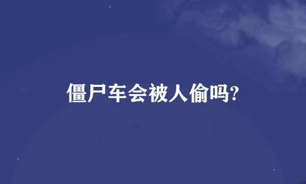 僵尸车会被人偷吗?
