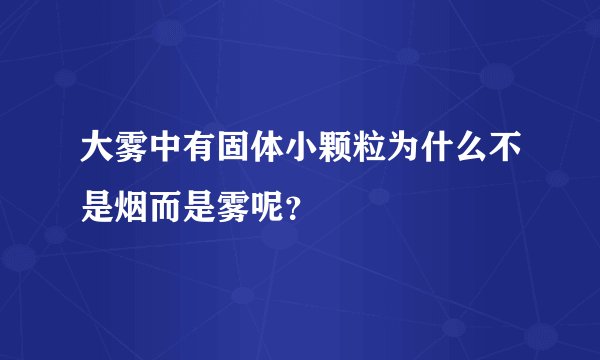 大雾中有固体小颗粒为什么不是烟而是雾呢？