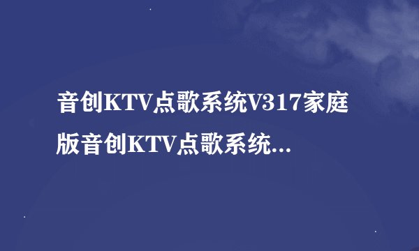 音创KTV点歌系统V317家庭版音创KTV点歌系统V317家庭版功能简介