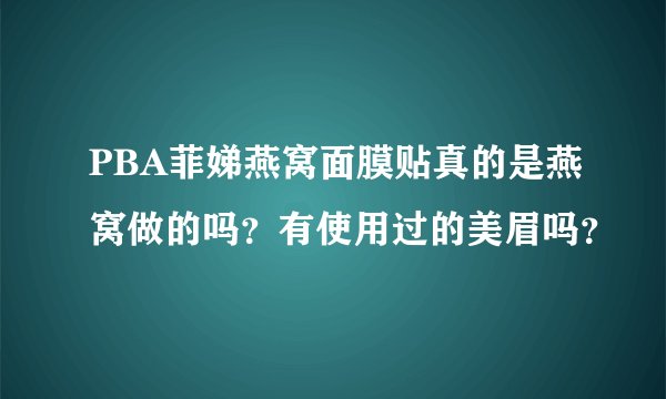 PBA菲娣燕窝面膜贴真的是燕窝做的吗？有使用过的美眉吗？