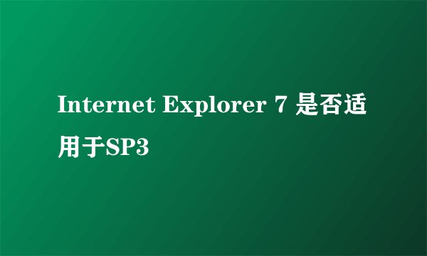 Internet Explorer 7 是否适用于SP3