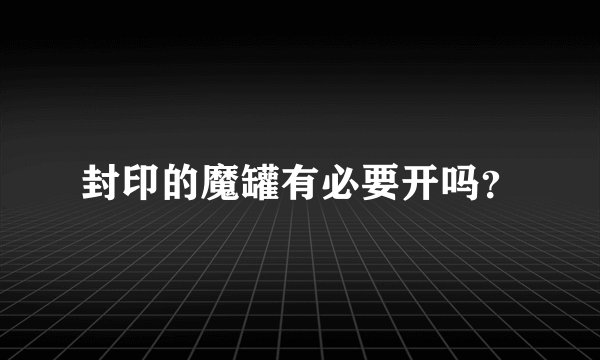 封印的魔罐有必要开吗？