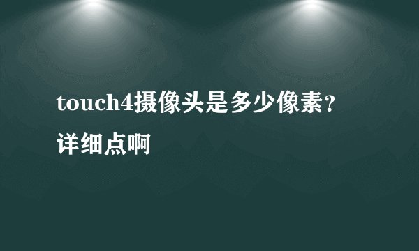 touch4摄像头是多少像素？详细点啊