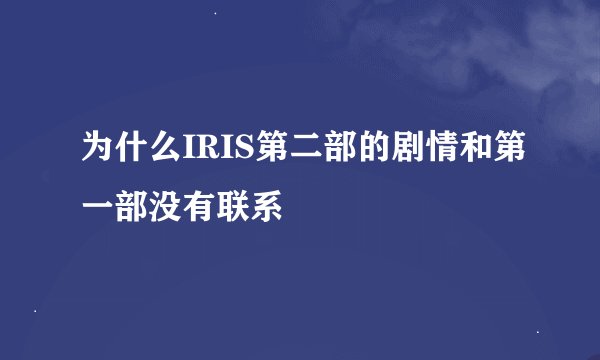为什么IRIS第二部的剧情和第一部没有联系