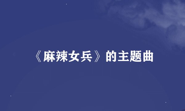 《麻辣女兵》的主题曲