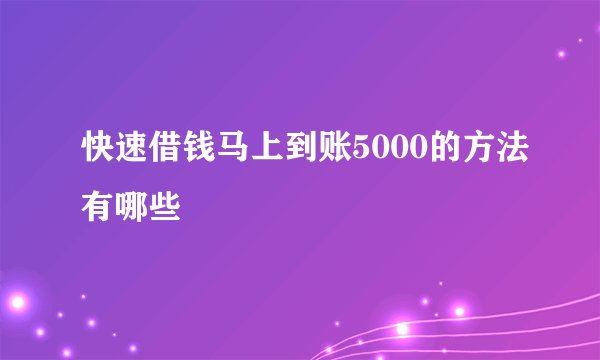 快速借钱马上到账5000的方法有哪些