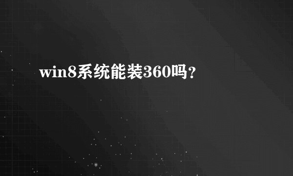 win8系统能装360吗？