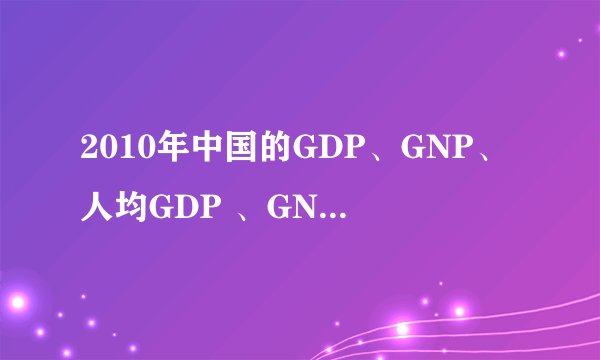 2010年中国的GDP、GNP、人均GDP 、GNP分别是多少？在世界上排名分别是多少位？