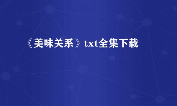 《美味关系》txt全集下载