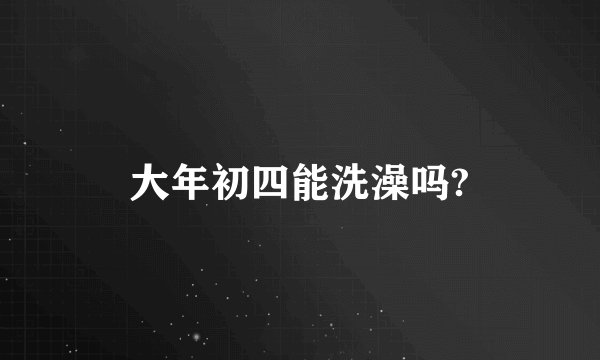 大年初四能洗澡吗?