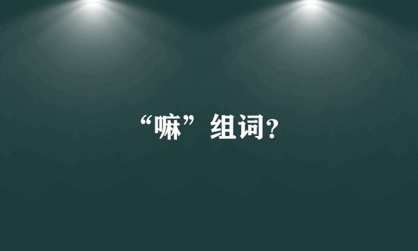“嘛”组词？