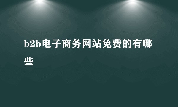 b2b电子商务网站免费的有哪些