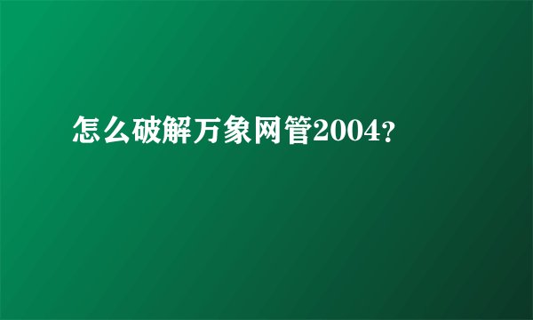 怎么破解万象网管2004？