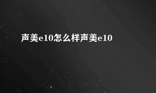 声美e10怎么样声美e10