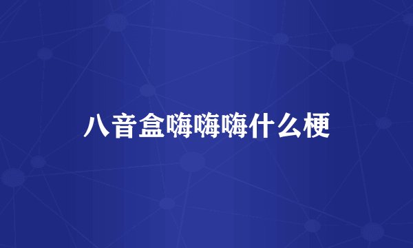 八音盒嗨嗨嗨什么梗