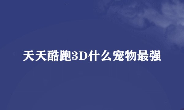天天酷跑3D什么宠物最强