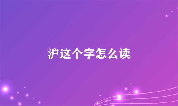 沪这个字怎么读