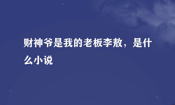 财神爷是我的老板李敖，是什么小说