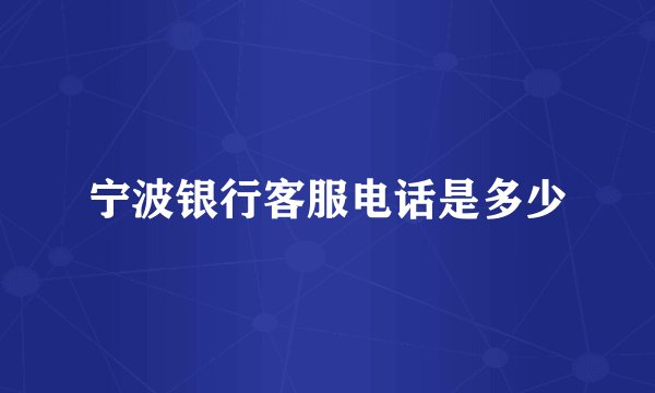 宁波银行客服电话是多少