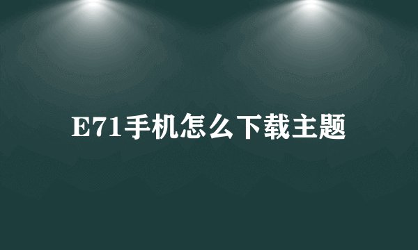 E71手机怎么下载主题
