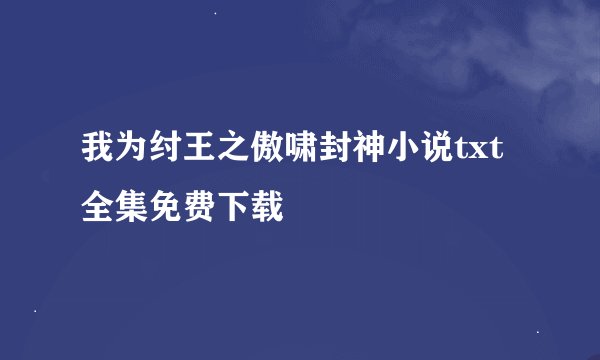 我为纣王之傲啸封神小说txt全集免费下载