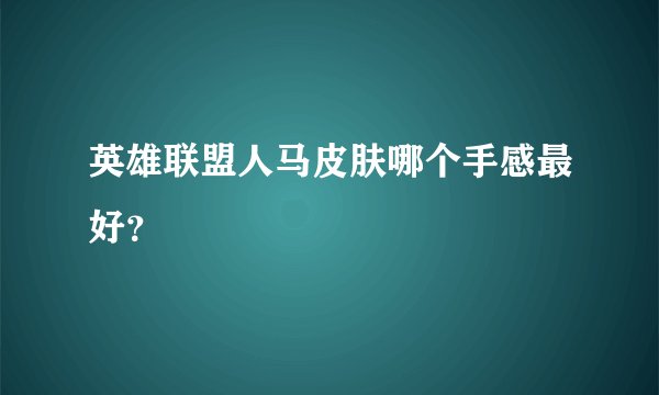 英雄联盟人马皮肤哪个手感最好？