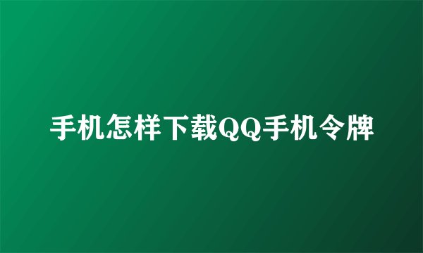 手机怎样下载QQ手机令牌