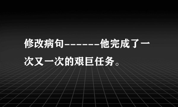 修改病句------他完成了一次又一次的艰巨任务。