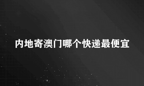 内地寄澳门哪个快递最便宜