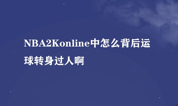 NBA2Konline中怎么背后运球转身过人啊