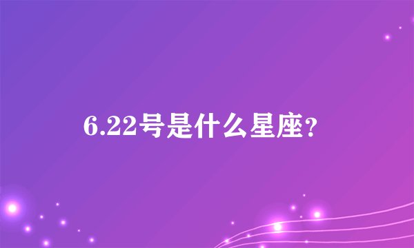 6.22号是什么星座？