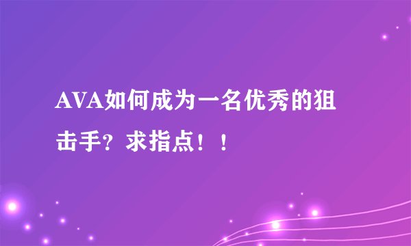 AVA如何成为一名优秀的狙击手？求指点！！