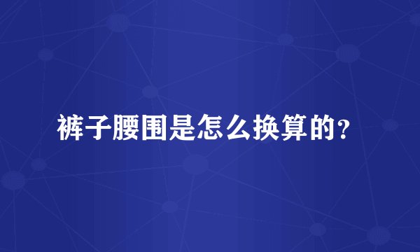 裤子腰围是怎么换算的？