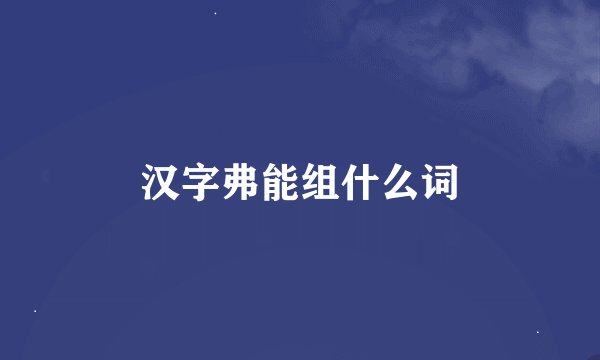 汉字弗能组什么词