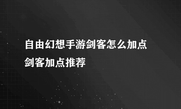 自由幻想手游剑客怎么加点 剑客加点推荐