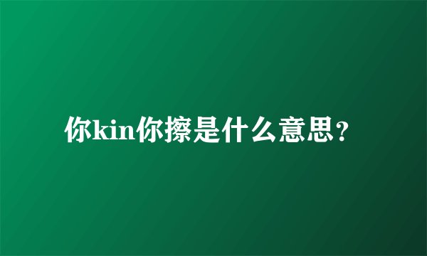你kin你擦是什么意思？